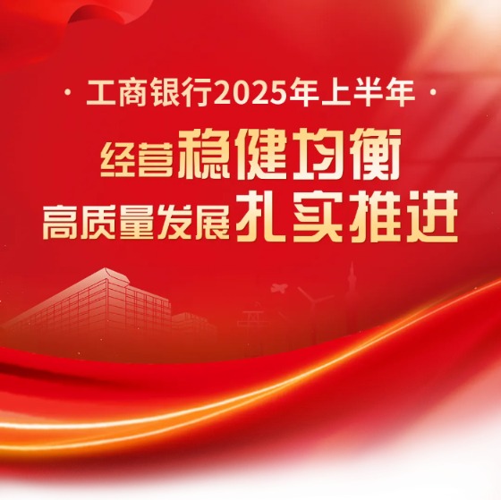 千宏财富 工商银行2025年上半年经营稳健均衡、高质量发展扎实推进