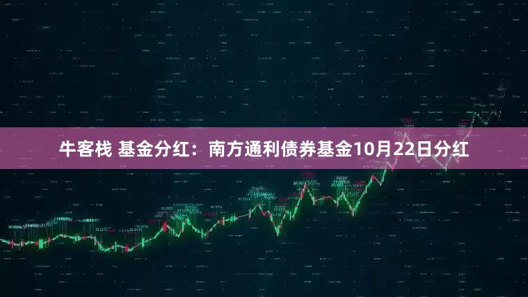 牛客栈 基金分红：南方通利债券基金10月22日分红